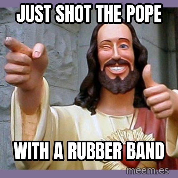 buddy jesus meme: Just shot the pope / with a rubber band