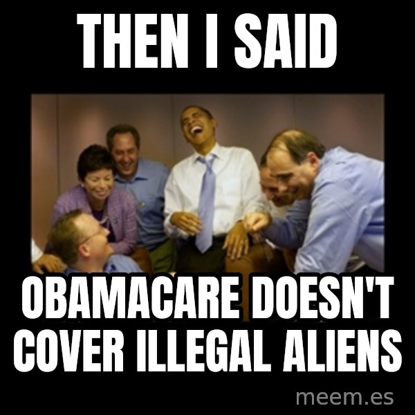 obama laughing  meme: then i said / obamacare doesn't cover illegal aliens
