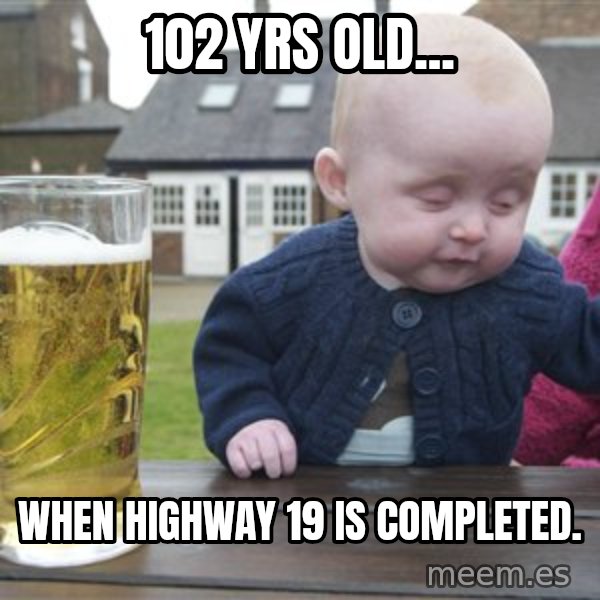 drunk baby 1 meme: 102 Yrs Old... / When HIghway 19  is completed.