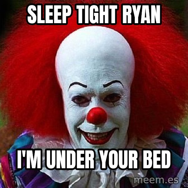 Pennywise the Clown meme: SLeep Tight ryan / I'm under your bed