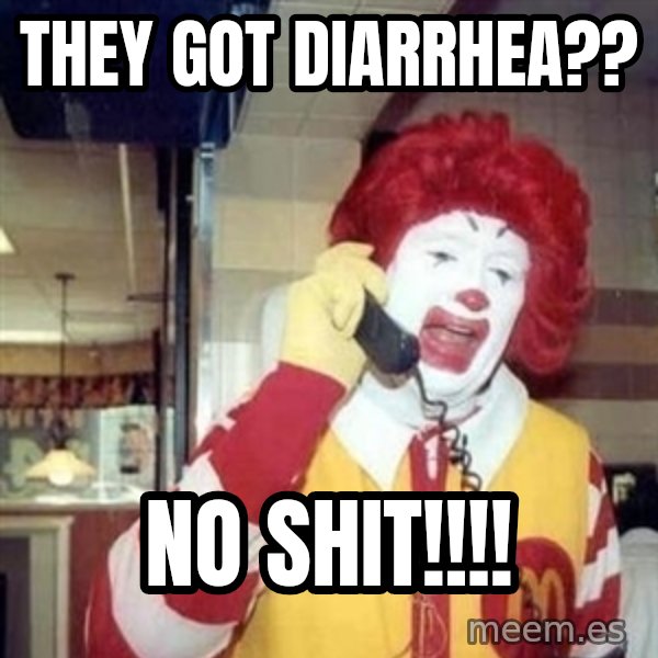 Ronald Mcdonald Call meme: they got diarrhea?? / no shit!!!!