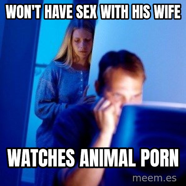 Internet Husband meme: Won't have sex with his wife / Watches animal porn