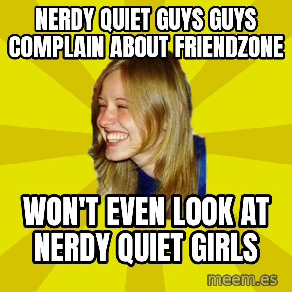 Trologirl meme: nerdy quiet guys guys complain about friendzone / won't even look at nerdy quiet girls