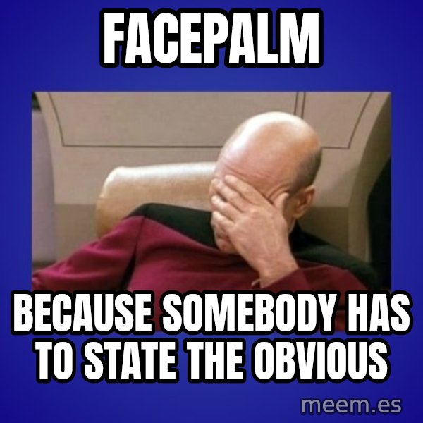 Picard facepalm  meme: FACEPALM / because Somebody HAS TO STATE THE OBVIOUS