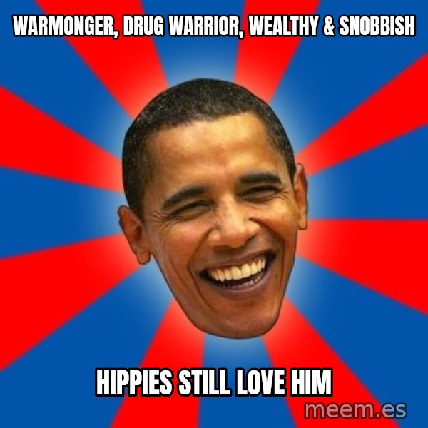 Obama meme: warmonger, drug warrior, wealthy & snobbish / hippies still love him