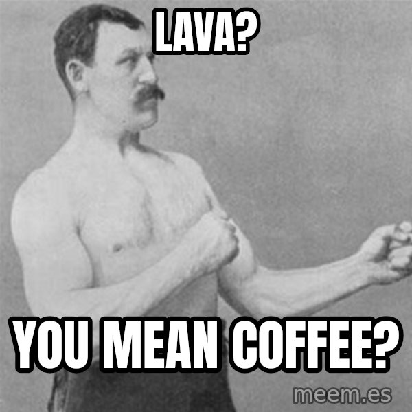 overly manlyman meme: Lava? / You mean coffee?