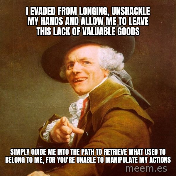 Joseph Ducreux meme: i evaded from longing, unshackle my hands and allow me to leave this lack of valuable goods / simply guide me into the path to retrieve what used to belong to me, for you're unable to manipulate my actions