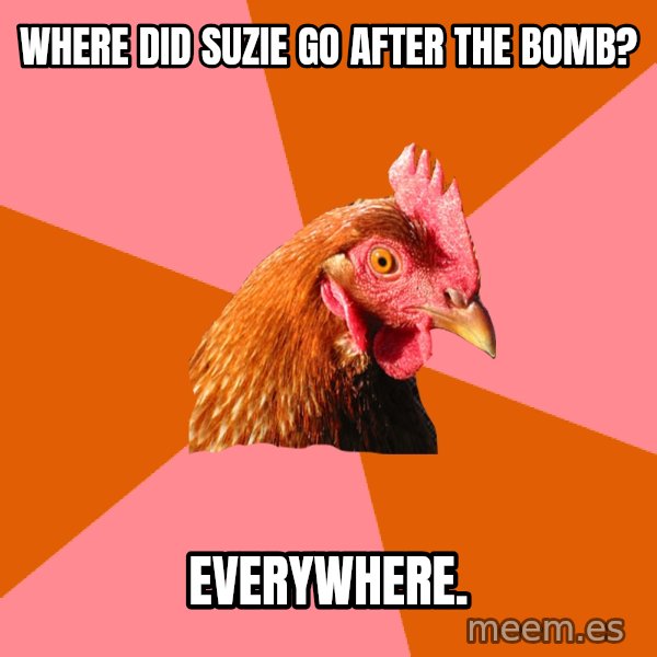 Anti Joke Chicken meme: where did suzie go after the bomb? / everywhere.