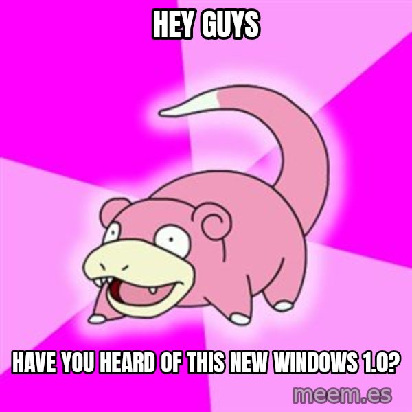 Slowpoke meme: Hey guys / have you heard of this new windows 1.0?
