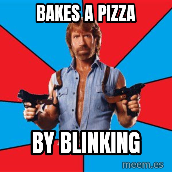 Chuck Norris  meme: Bakes a pizza / by blinking