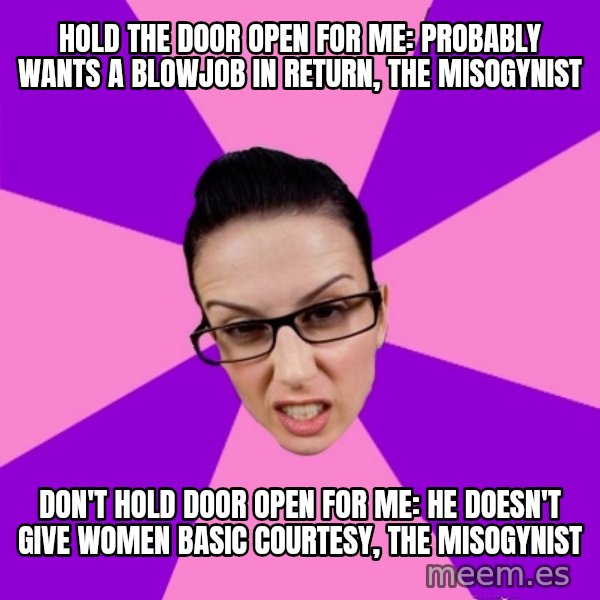 Privilege Denying Feminist meme: hold the door open for me: probably wants a blowjob in return, the misogynist / don't hold door open for me: he doesn't give women basic courtesy, the misogynist