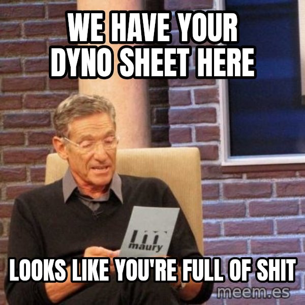 Maury Lie Detector meme: WE HAVE YOUR DYNO SHEET HERE / LOOKS like you're full of shit