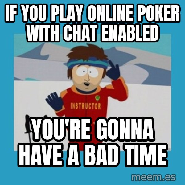 you're gonna have a bad time guy meme: IF you play online poker with chat enabled / you're gonna have a bad time