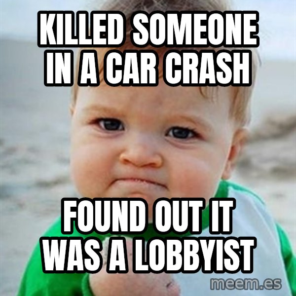 Victory Baby meme: KILLED SOMEONE IN A CAR CRASH / FOUND OUT IT WAS A LOBBYIST