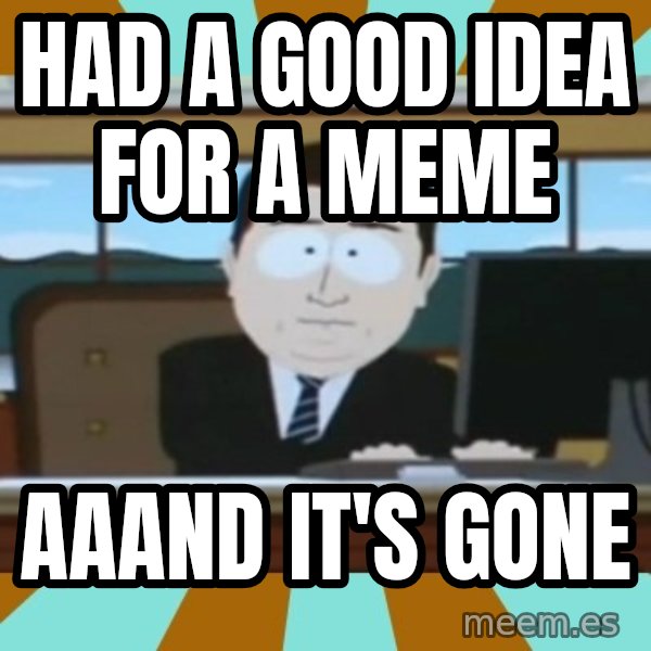 south park aand it's gone meme: had a good idea for a meme / aaand it's gone
