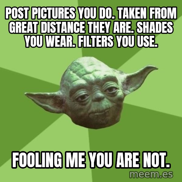 Advice Yoda Gives meme: post pictures you do.  taken from great distance they are.  shades you wear.  filters you use. / fooling me you are not.