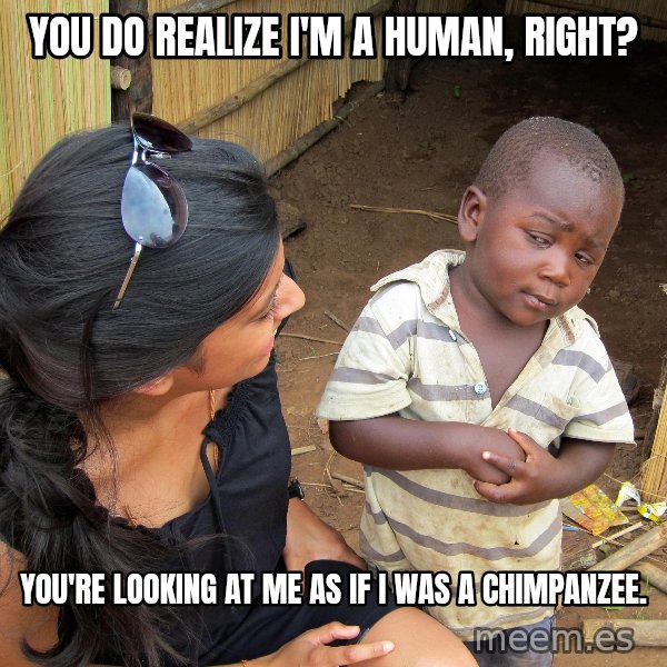 Skeptical African Child meme: You do realize I'm a human, Right? / you're looking at me as if i was a chimpanzee.