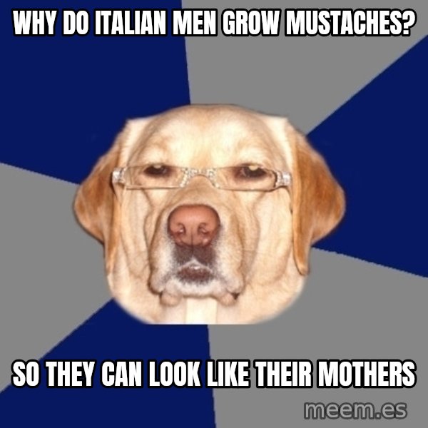 Racist Dog meme: why do italian men grow mustaches? / so they can look like their mothers