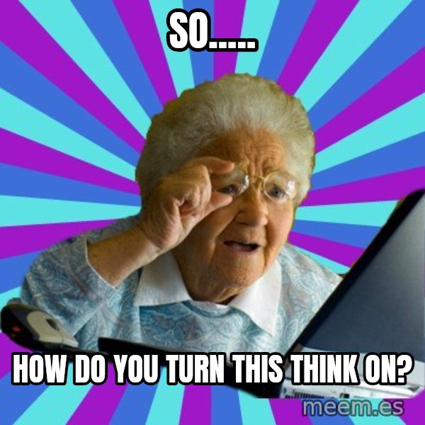 old lady meme: so..... / how do you turn this think on?