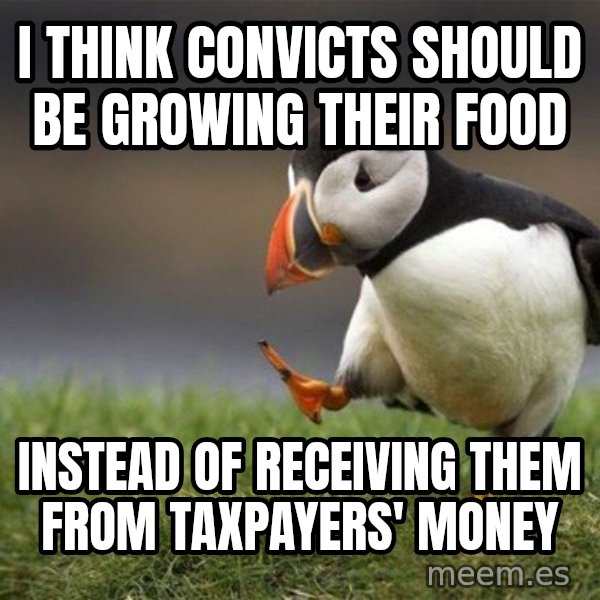 Unpopular Opinion Puffin meme: I think convicts should be growing their food / instead of receiving them from taxpayers' money