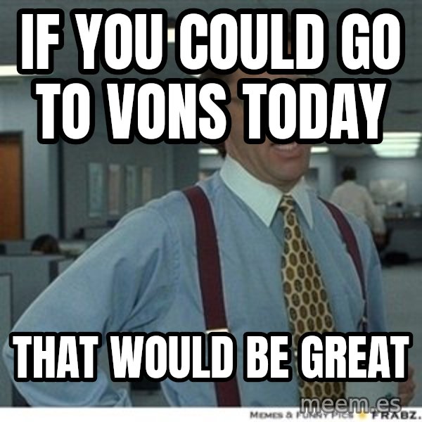 That would be great meme: If you could go to Vons today / That would be great