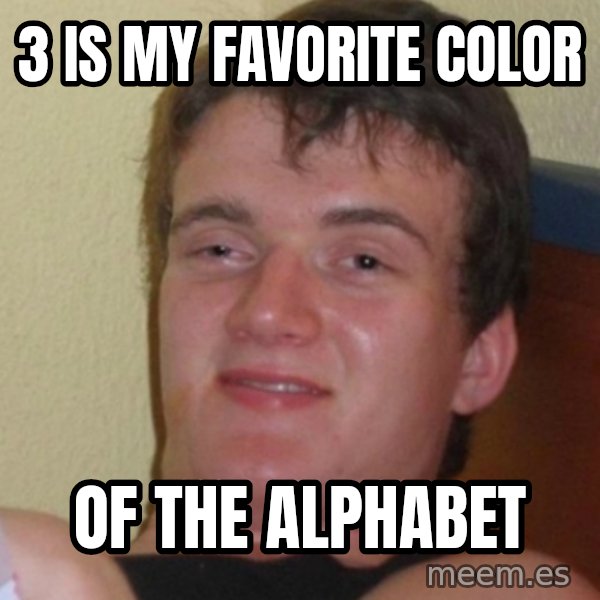 Stoner Stanley meme: 3 is my favorite color / of the alphabet