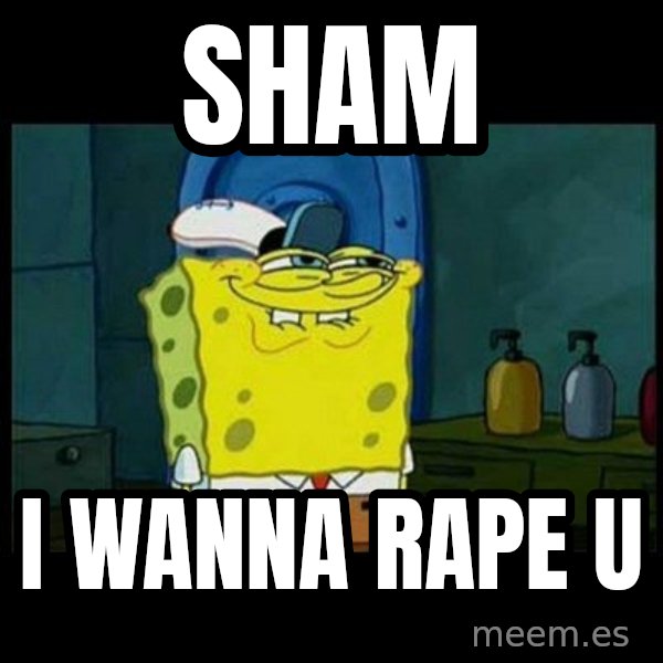 Don't you, Squidward? meme: sham / i wanna rape u