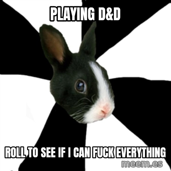 Roleplaying Rabbit meme: playing d&d / roll to see if I can fuck everything