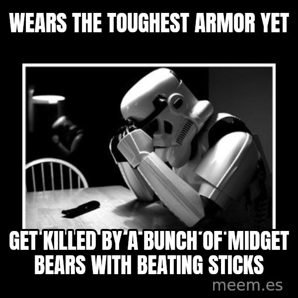 Sad Trooper meme: wears the toughest armor yet / get killed by a bunch of midget bears with beating sticks