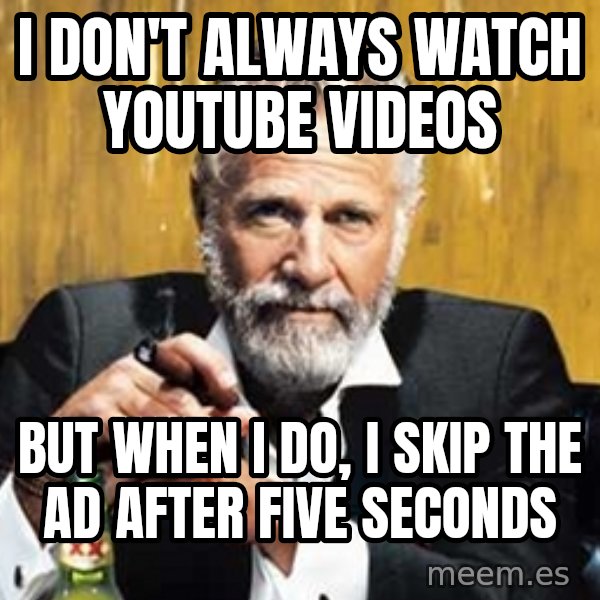 The Most Interesting Man In The World meme: I don't always watch youtube videos / but when I do, I skip the ad after five seconds