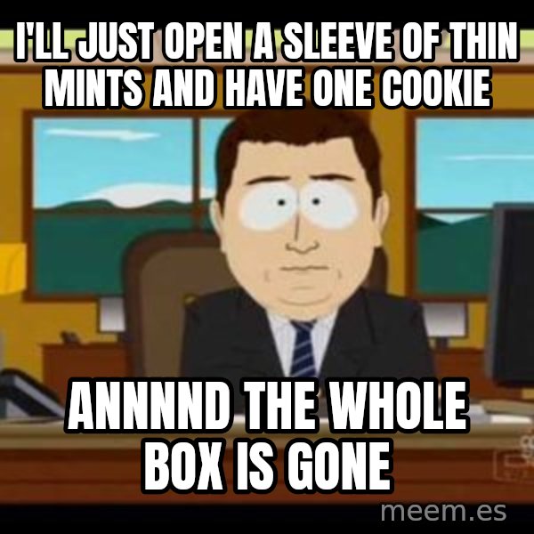 south park aand it's gone meme: I'll just open a sleeve of thin mints and have one cookie / Annnnd the whole box is gone