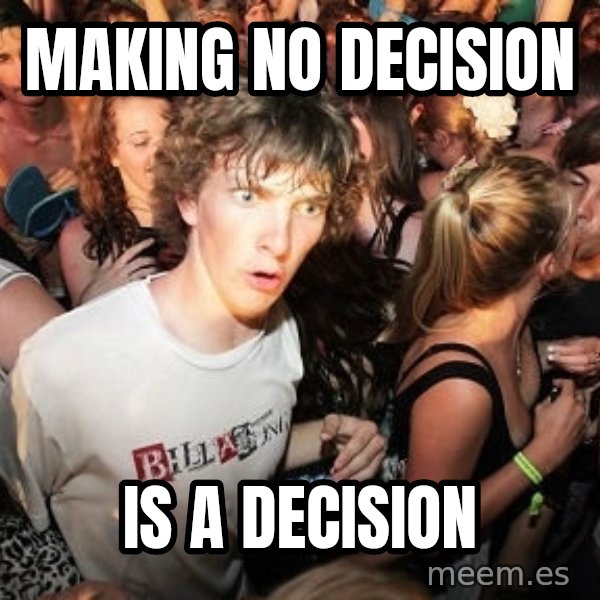 Sudden Realization Ralph meme: Making No Decision / IS A Decision