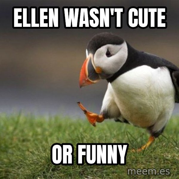 Unpopular Opinion Puffin meme: Ellen wasn't cute / or funny