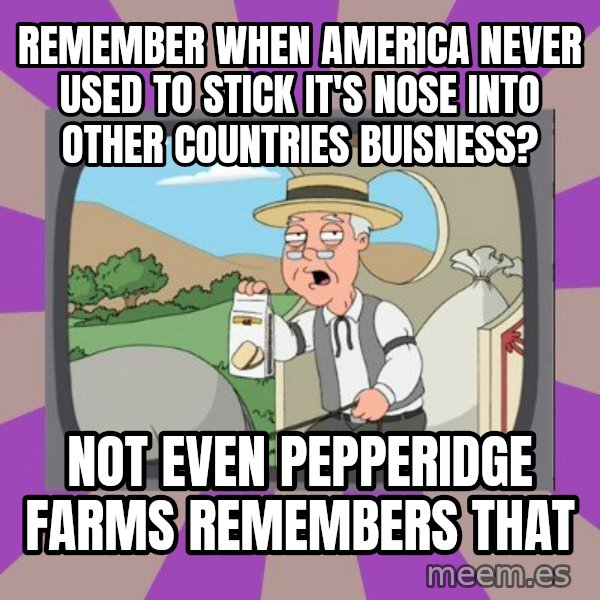 Pepperidge Farm Remembers Meme meme: Remember when america never used to stick it's nose into other COUNTRIES buisness? / Not even pepperidge farms remembers that