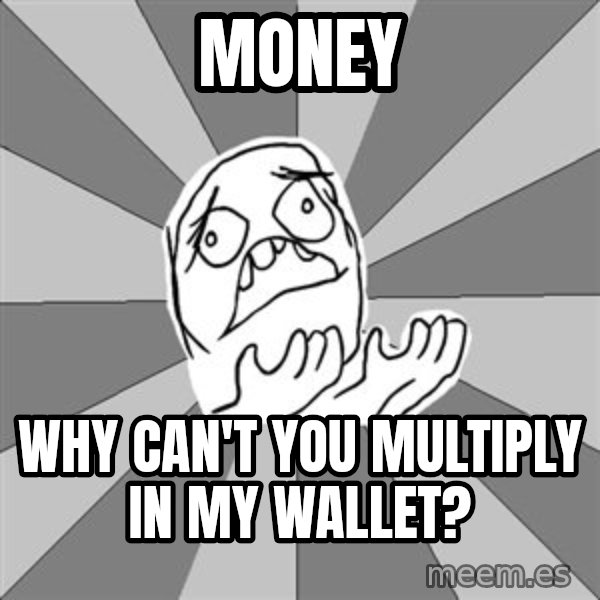 Whyyy??? meme: money / why can't you multiply in my wallet?