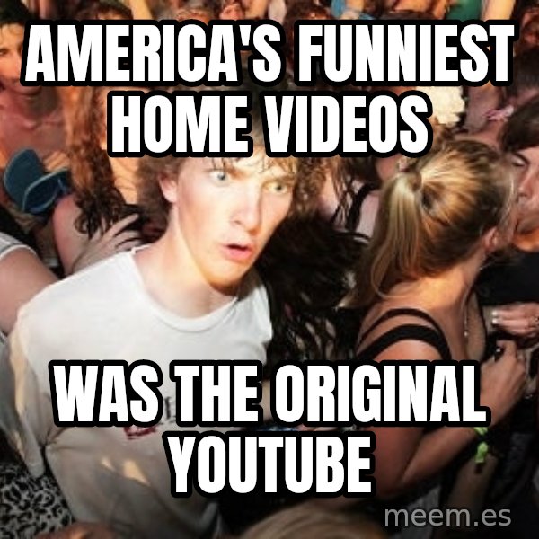 Sudden Realization Ralph meme: America's Funniest Home videos / was the original youtube