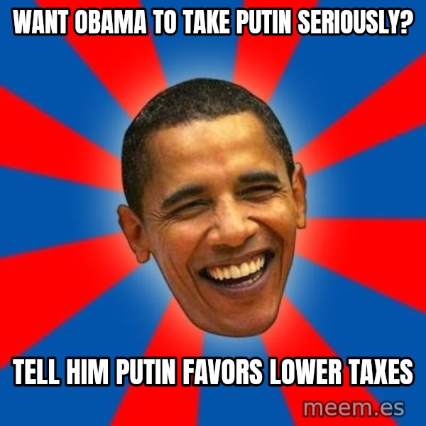 Obama meme: Want Obama to take Putin Seriously? / Tell him Putin favors lower taxes