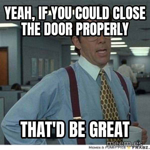 Office Space That Would Be Great meme: Yeah, if you could close the door properly / that'd be great