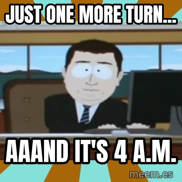 And it's gone meme: Just one more turn... / AaAnd it's 4 A.M.