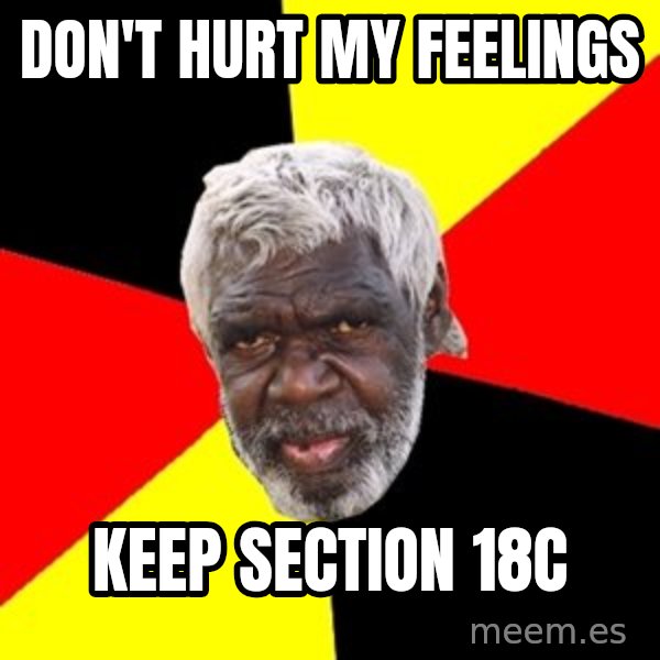Aboriginal meme: don't hurt my feelings / keep section 18C