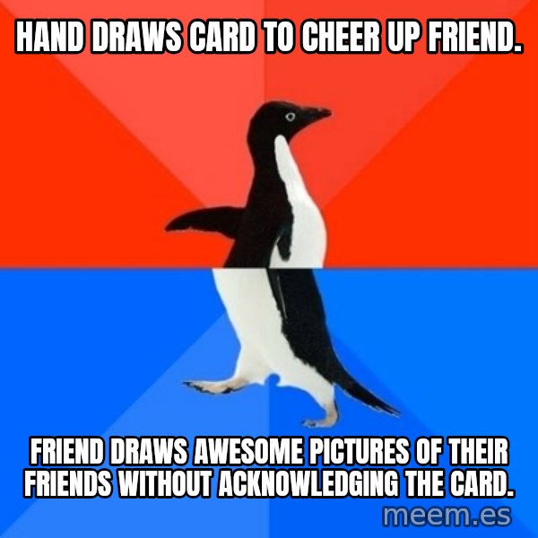 Socially Awesome Awkward Penguin meme: hand Draws card to cheer up friend. / Friend draws awesome pictures of their friends without acknowledging the card.