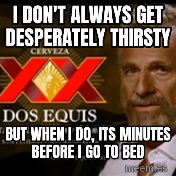 The Most Interesting Man In The World meme: I don't always get DESPERATELY thirsty / But when I do, its minutes before I go to bed
