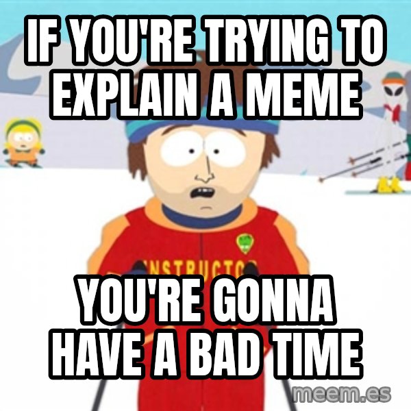 SouthPark Bad Time meme meme: If you're trying to explain a meme / you're gonna have a bad time