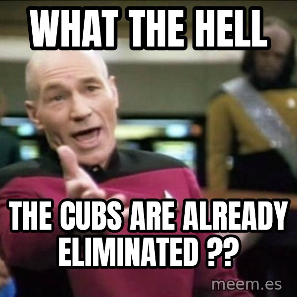 Why the fuck meme: what the hell / the cubs are already eliminated ??