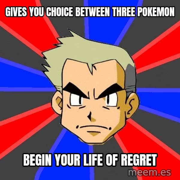 Professor Oak meme: gives you choice between three pokemon / begin your life of regret