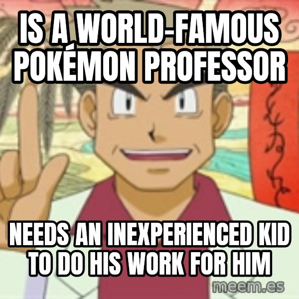 Professor Oak meme: is a world-famous pokémon professor / needs an inexperienced kid to do his work for him