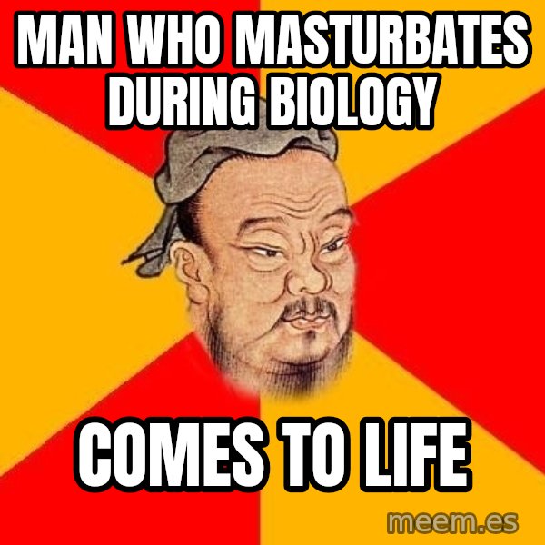 Wise Confucius meme: MAN WHO MASturbates during biology / comes to life