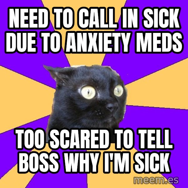 Anxiety Cat meme: Need to call in sick due to anxiety meds / too scared to tell boss why I'm sick