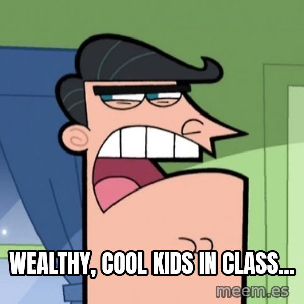 Dinkleberg meme: Wealthy, cool kids in class...