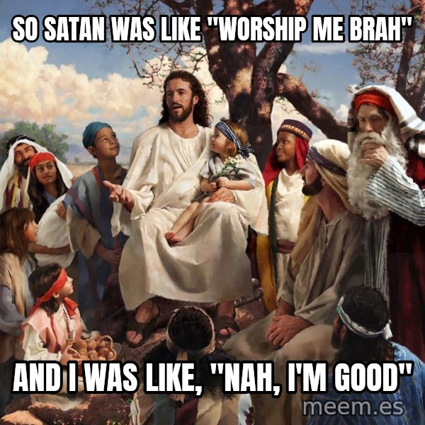 storytime jesus meme: So satan was like "worship me brah" / And I was like, "nah, I'm good"